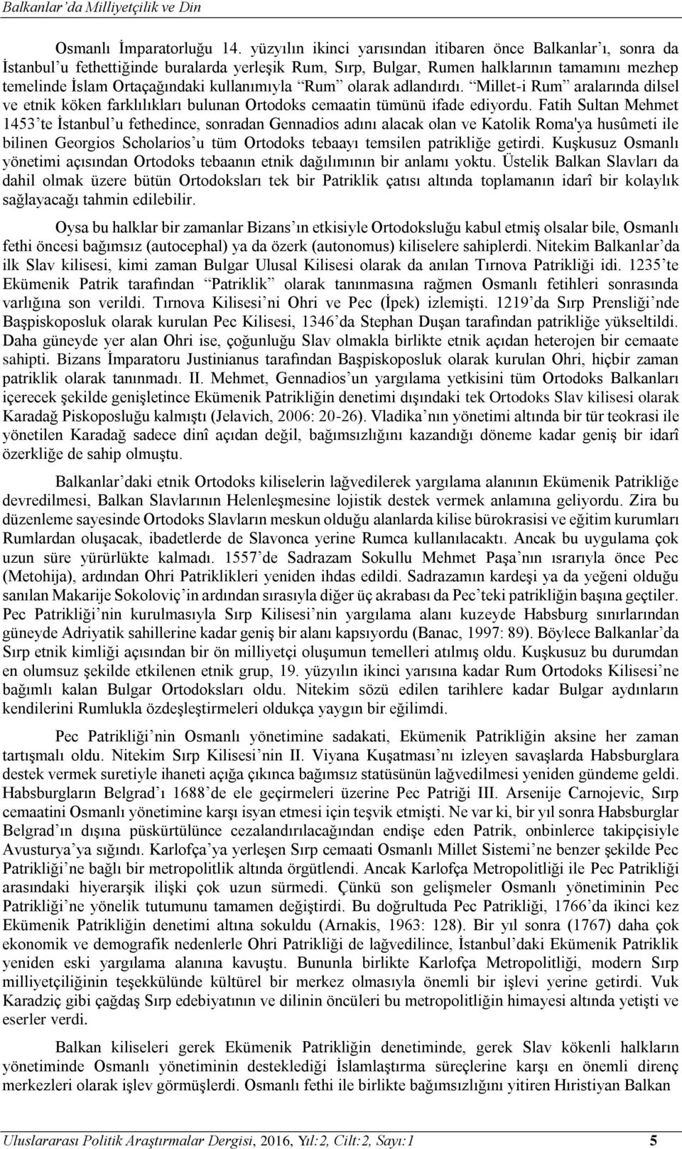 kullanımıyla Rum olarak adlandırdı. Millet-i Rum aralarında dilsel ve etnik köken farklılıkları bulunan Ortodoks cemaatin tümünü ifade ediyordu.