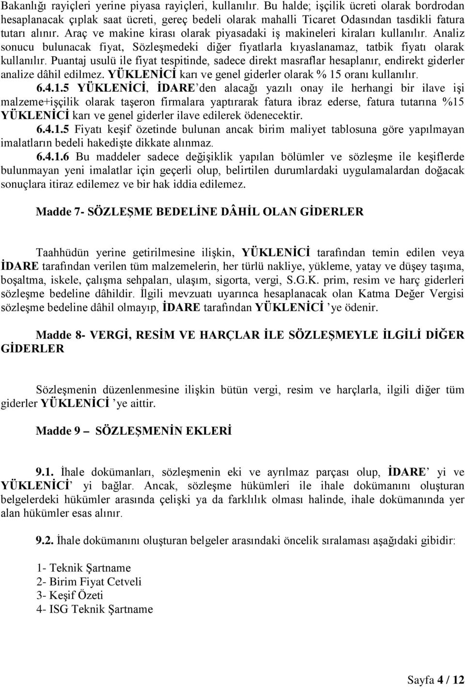 Araç ve makine kirası olarak piyasadaki iş makineleri kiraları kullanılır. Analiz sonucu bulunacak fiyat, Sözleşmedeki diğer fiyatlarla kıyaslanamaz, tatbik fiyatı olarak kullanılır.