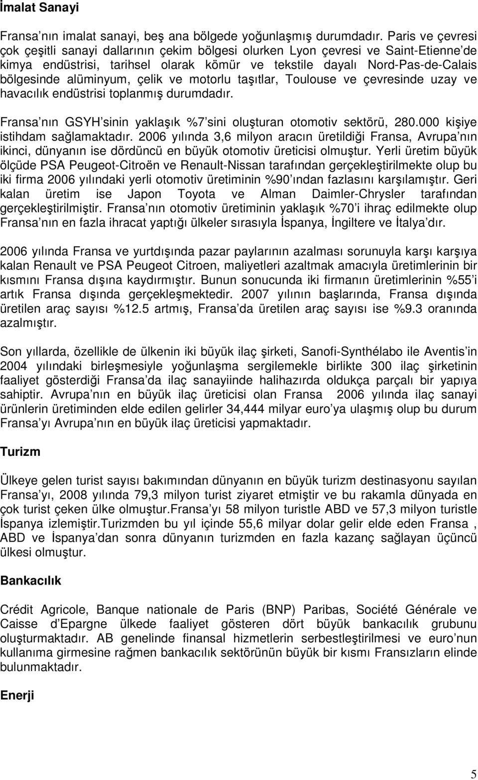 alüminyum, çelik ve motorlu taşıtlar, Toulouse ve çevresinde uzay ve havacılık endüstrisi toplanmış durumdadır. Fransa nın GSYH sinin yaklaşık %7 sini oluşturan otomotiv sektörü, 280.