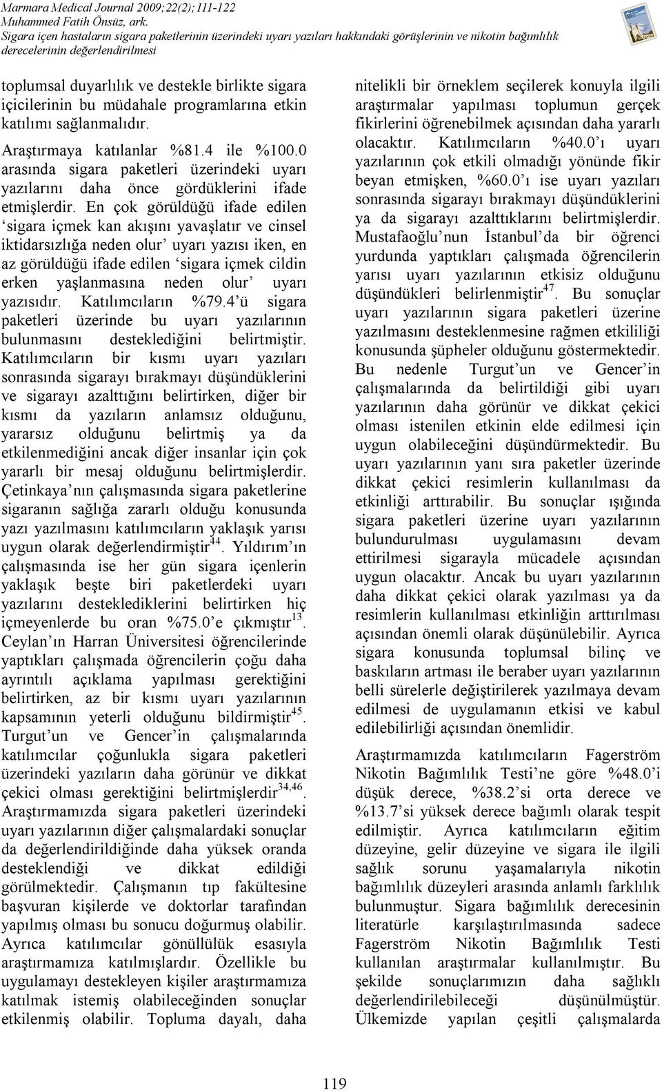 En çok görüldüğü ifade edilen sigara içmek kan akışını yavaşlatır ve cinsel iktidarsızlığa neden olur uyarı yazısı iken, en az görüldüğü ifade edilen sigara içmek cildin erken yaşlanmasına neden olur