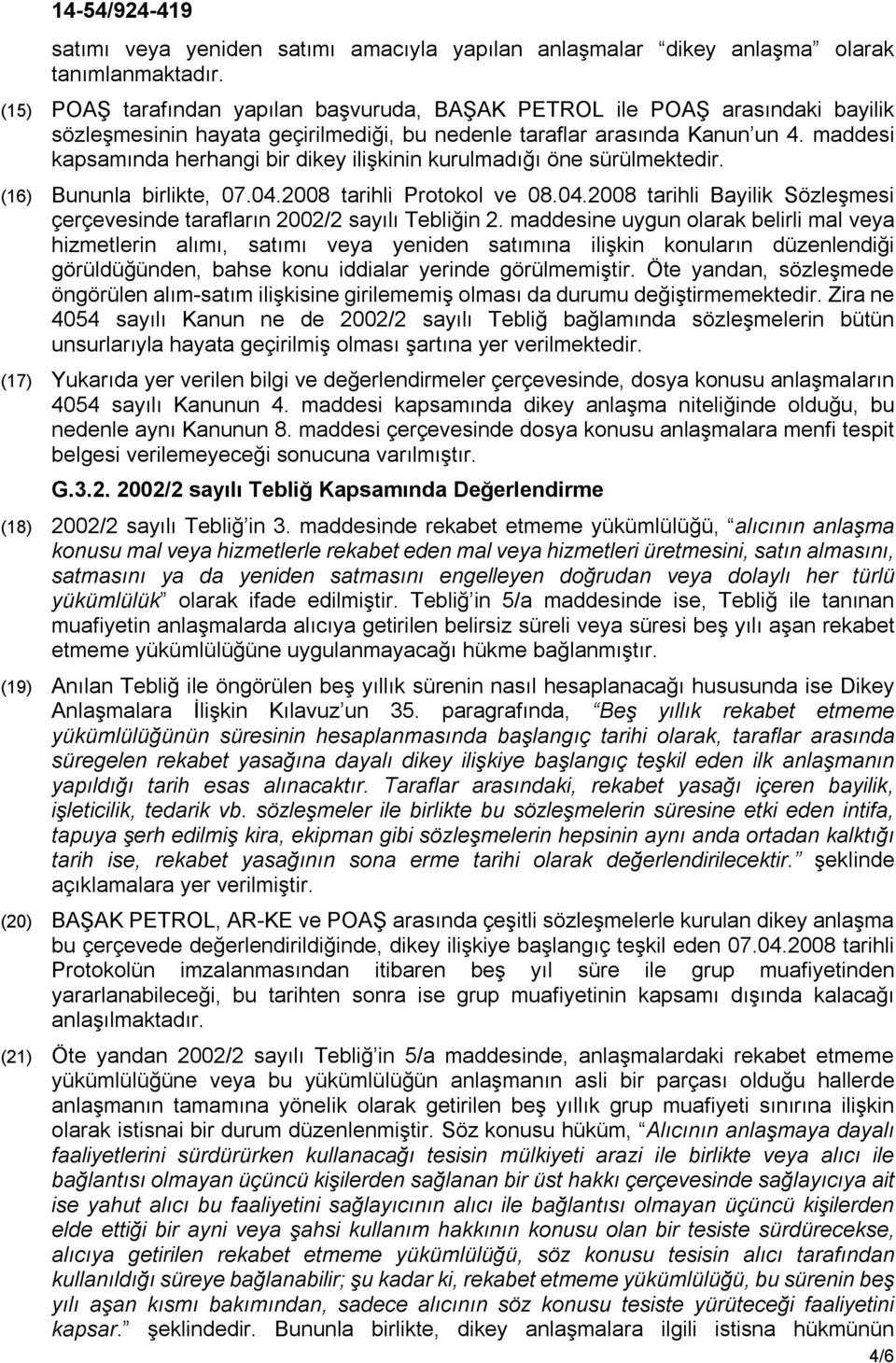 maddesi kapsamında herhangi bir dikey ilişkinin kurulmadığı öne sürülmektedir. (16) Bununla birlikte, 07.04.2008 tarihli Protokol ve 08.04.2008 tarihli Bayilik Sözleşmesi çerçevesinde tarafların 2002/2 sayılı Tebliğin 2.