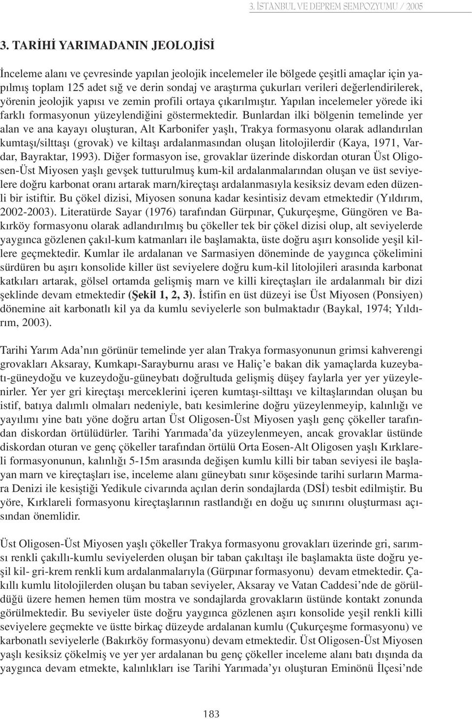 Bunlardan ilki bölgenin temelinde yer alan ve ana kayay oluflturan, Alt Karbonifer yafll, Trakya formasyonu olarak adland r lan kumtafl /silttafl (grovak) ve kiltafl ardalanmas ndan oluflan