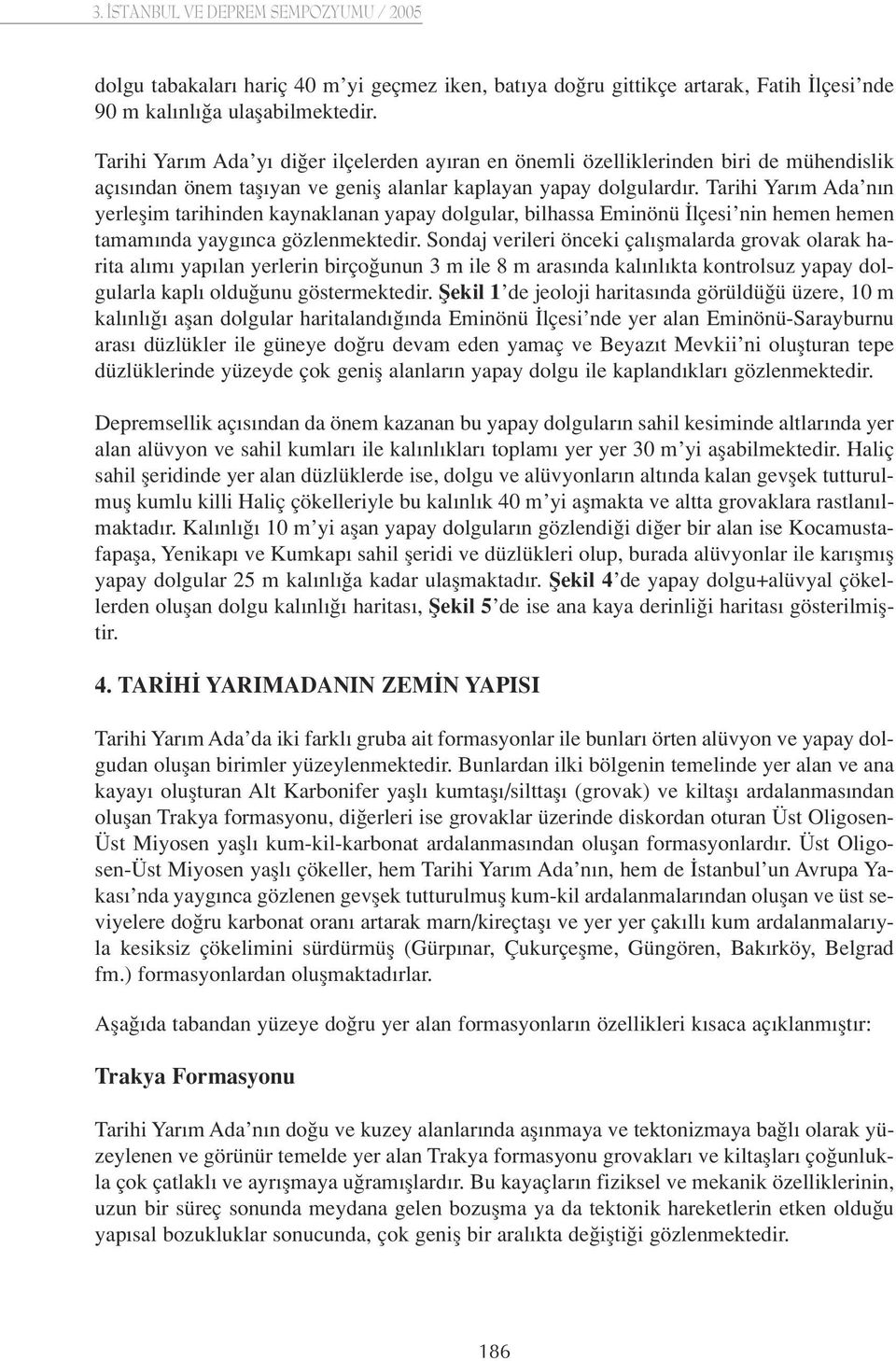 Tarihi Yar m Ada n n yerleflim tarihinden kaynaklanan yapay dolgular, bilhassa Eminönü lçesi nin hemen hemen tamam nda yayg nca gözlenmektedir.