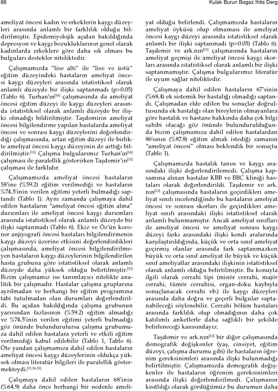 Çalışmamızda lise altı ile lise ve üstü eğitim düzeyindeki hastaların ameliyat öncesi kaygı düzeyleri arasında istatistiksel olarak anlamlı düzeyde bir ilişki saptanmadı (p>0.05) (Tablo 6).