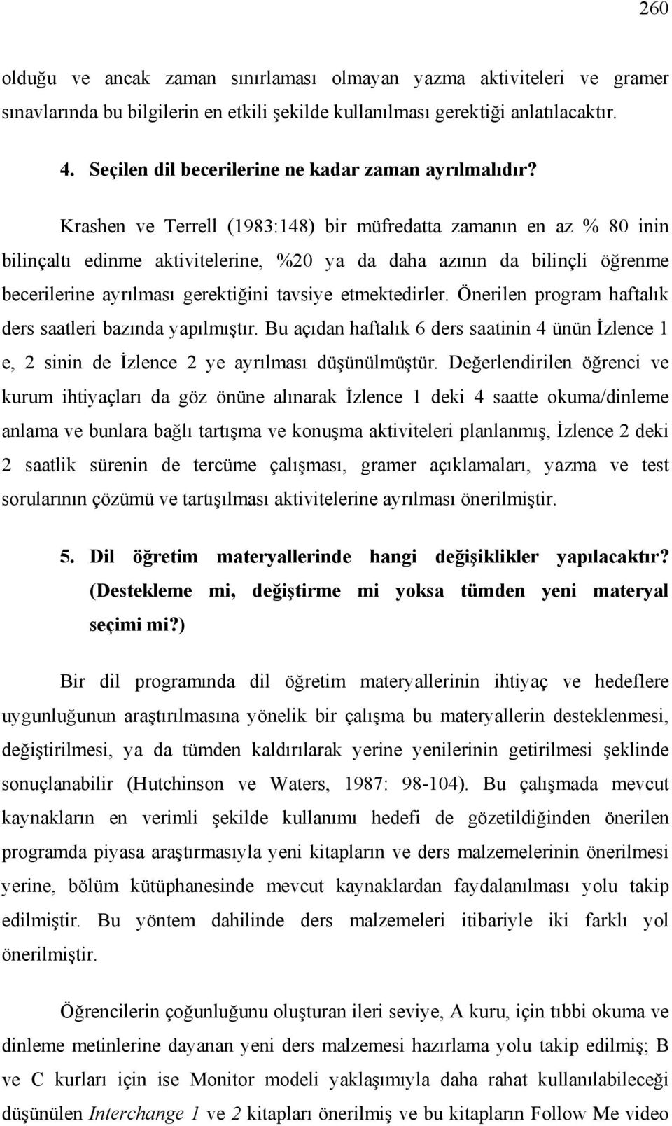 Krashen ve Terrell (1983:148) bir müfredatta zamanın en az % 80 inin bilinçaltı edinme aktivitelerine, %20 ya da daha azının da bilinçli öğrenme becerilerine ayrılması gerektiğini tavsiye