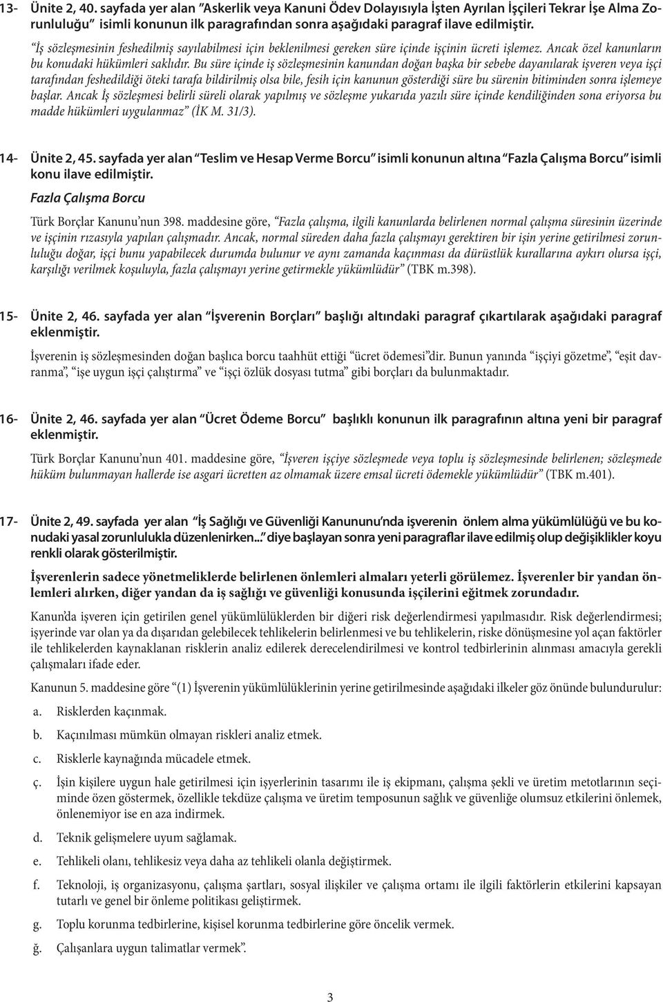 Bu süre içinde iş sözleşmesinin kanundan doğan başka bir sebebe dayanılarak işveren veya işçi tarafından feshedildiği öteki tarafa bildirilmiş olsa bile, fesih için kanunun gösterdiği süre bu sürenin