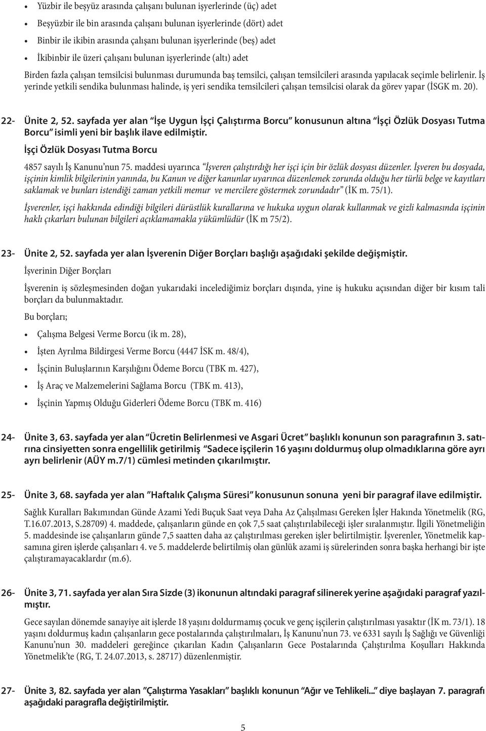 İş yerinde yetkili sendika bulunması halinde, iş yeri sendika temsilcileri çalışan temsilcisi olarak da görev yapar (İSGK m. 20). 22- Ünite 2, 52.