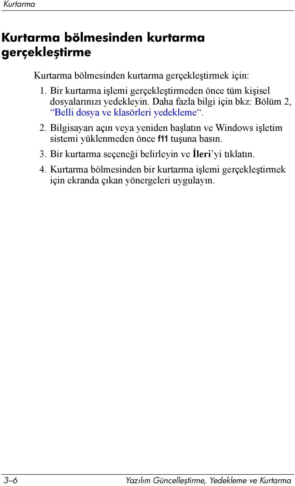 Daha fazla bilgi için bkz: Bölüm 2, Belli dosya ve klasörleri yedekleme. 2. Bilgisayarõ açõn veya yeniden başlatõn ve Windows işletim sistemi yüklenmeden önce f11 tuşuna basõn.