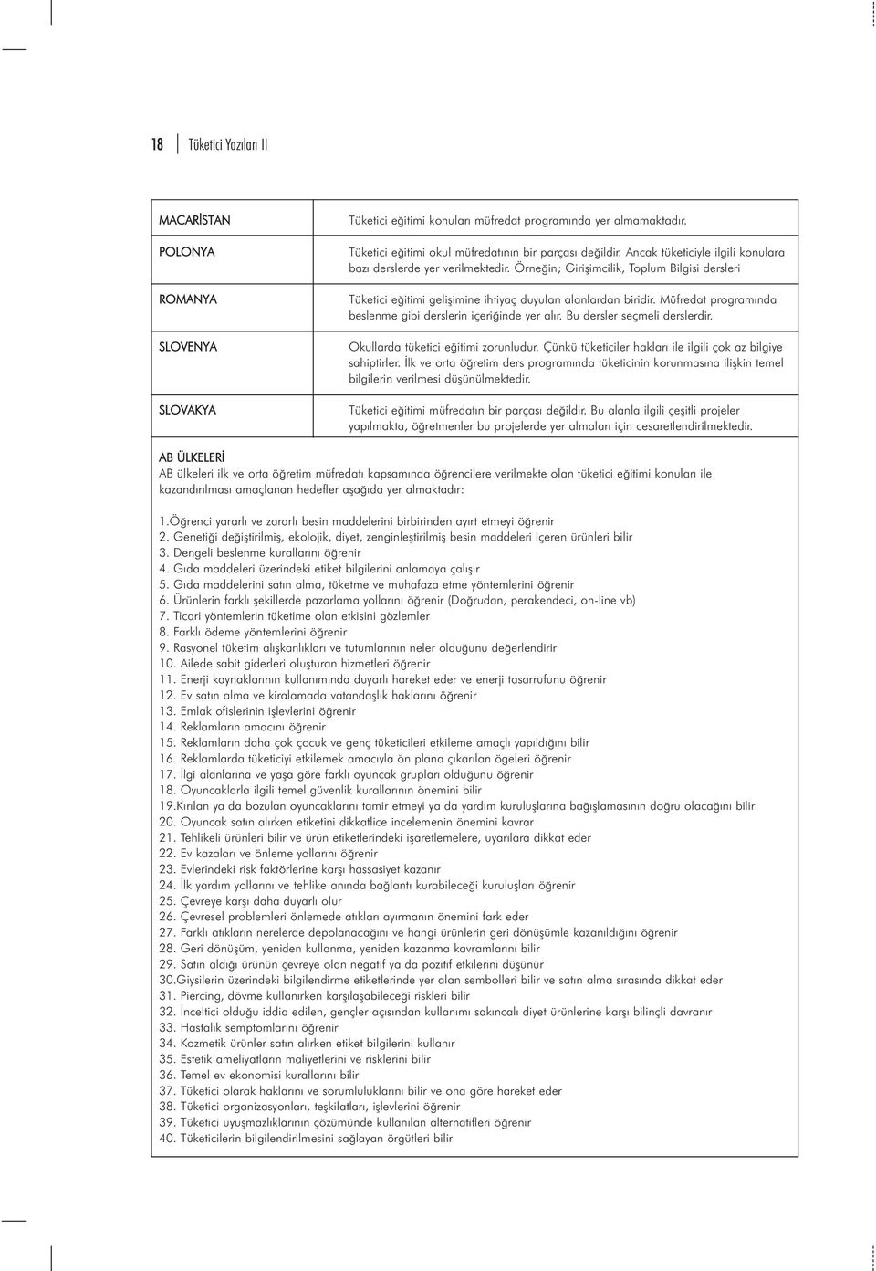 Müfredat programýnda beslenme gibi derslerin içeriðinde yer alýr. Bu dersler seçmeli derslerdir. Okullarda tüketici eðitimi zorunludur. Çünkü tüketiciler haklarý ile ilgili çok az bilgiye sahiptirler.