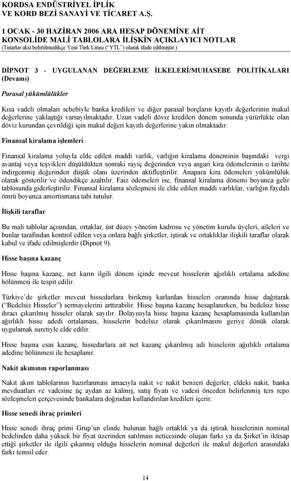 Finansal kiralama işlemleri Finansal kiralama yoluyla elde edilen maddi varlık, varlığın kiralama döneminin başındaki vergi avantaj veya teşvikleri düşüldükten sonraki rayiç değerinden veya asgari