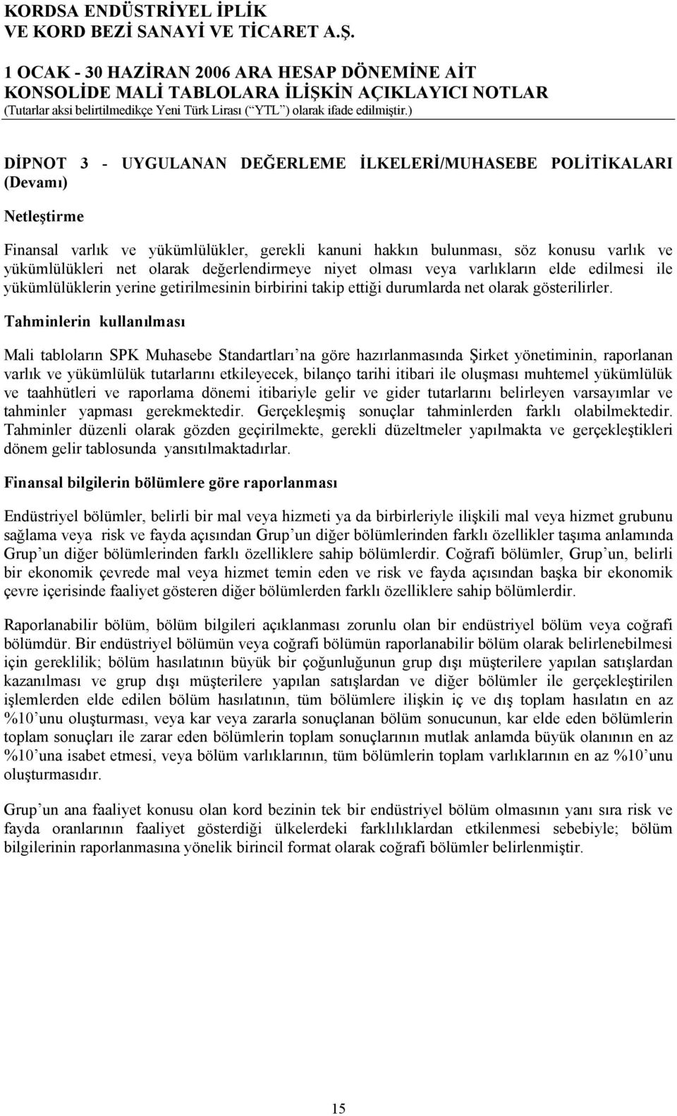 Tahminlerin kullanılması Mali tabloların SPK Muhasebe Standartları na göre hazırlanmasında Şirket yönetiminin, raporlanan varlık ve yükümlülük tutarlarını etkileyecek, bilanço tarihi itibari ile