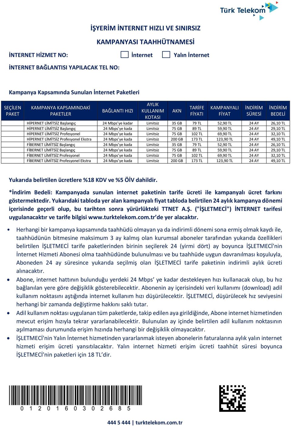 79 TL 52,90 TL 24 AY 26,10 TL HİPERNET LİMİTSİZ Başlangıç 24 Mbps ye kada Limitsiz 75 GB 89 TL 59,90 TL 24 AY 29,10 TL HİPERNET LİMİTSİZ Profesyonel 24 Mbps ye kada Limitsiz 75 GB 102 TL 69,90 TL 24