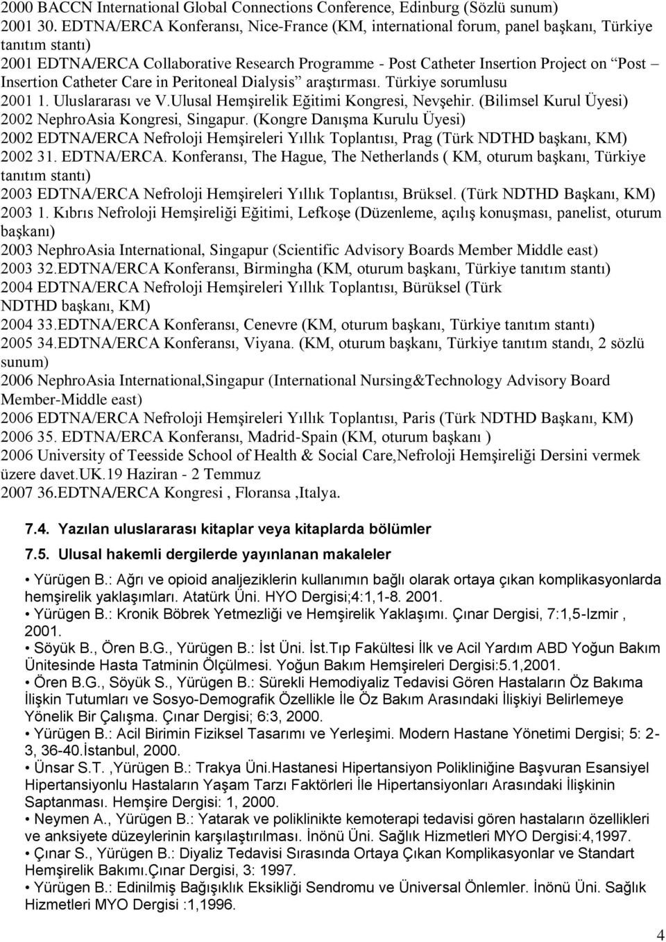 Insertion Catheter Care in Peritoneal Dialysis araştırması. Türkiye sorumlusu 2001 1. Uluslararası ve V.Ulusal Hemşirelik Eğitimi Kongresi, Nevşehir.