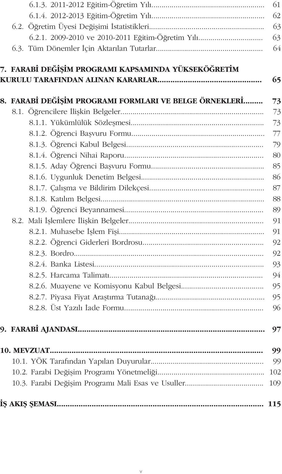 .. 73 8.1.2. Ö renci Baflvuru Formu... 77 8.1.3. Ö renci Kabul Belgesi... 79 8.1.4. Ö renci Nihai Raporu... 80 8.1.5. Aday Ö renci Baflvuru Formu... 85 8.1.6. Uygunluk Denetim Belgesi... 86 8.1.7. Çal flma ve Bildirim Dilekçesi.