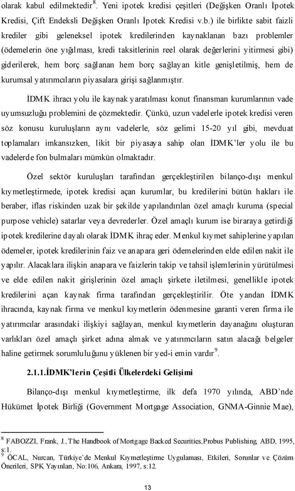 ) ile birlikte sabit faizli krediler gibi geleneksel ipotek kredilerinden kaynaklanan bazı problemler (ödemelerin öne yığılması, kredi taksitlerinin reel olarak değerlerini yitirmesi gibi)