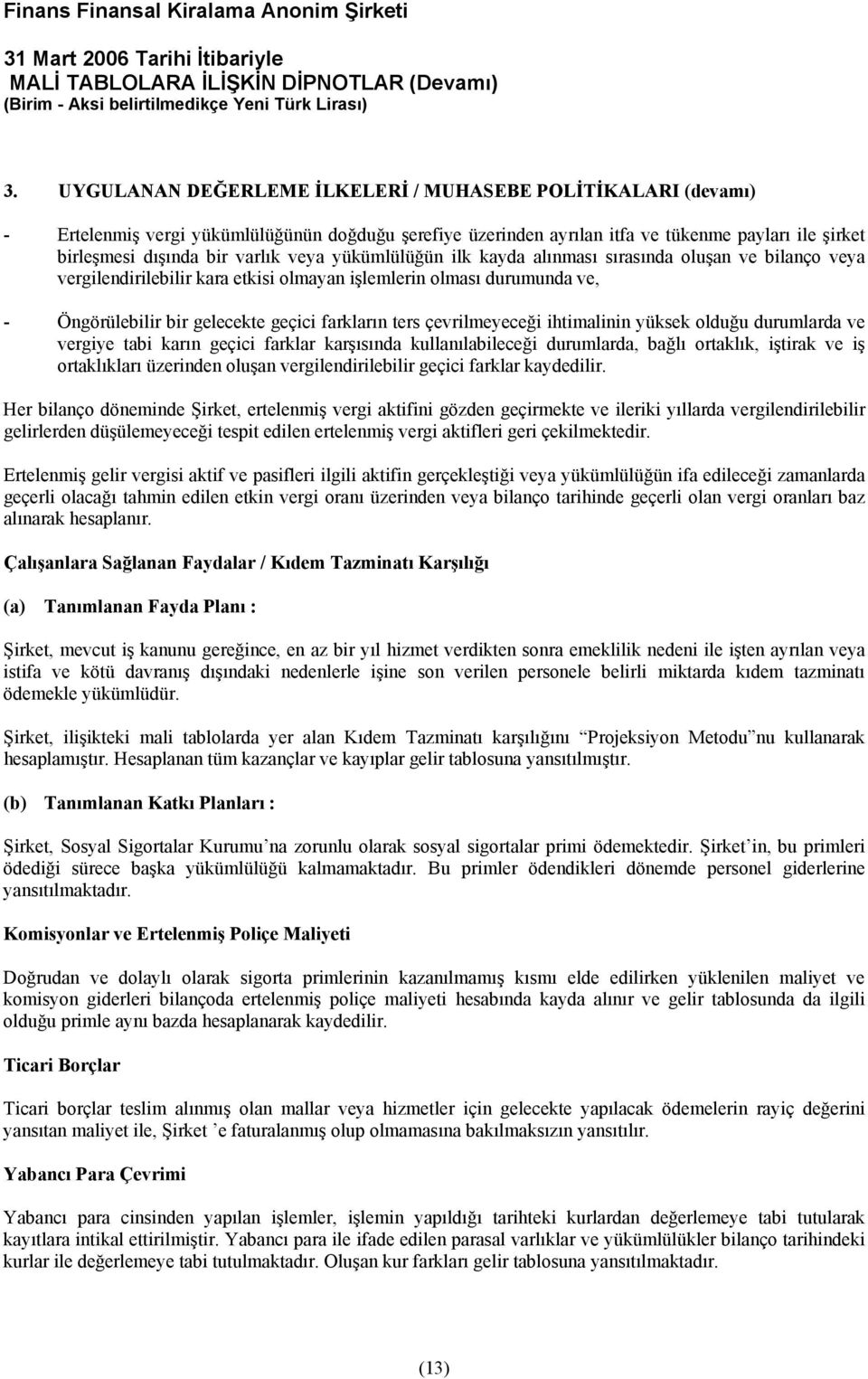 çevrilmeyeceği ihtimalinin yüksek olduğu durumlarda ve vergiye tabi karın geçici farklar karşısında kullanılabileceği durumlarda, bağlı ortaklık, iştirak ve iş ortaklıkları üzerinden oluşan