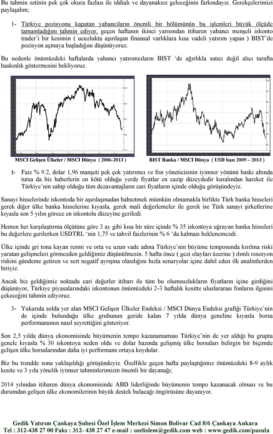 menşeli iskonto trader i bir kesimin ( ucuzlukta aşırılaşan finansal varlıklara kısa vadeli yatırım yapan ) BIST de pozisyon açmaya başladığını düşünüyoruz.