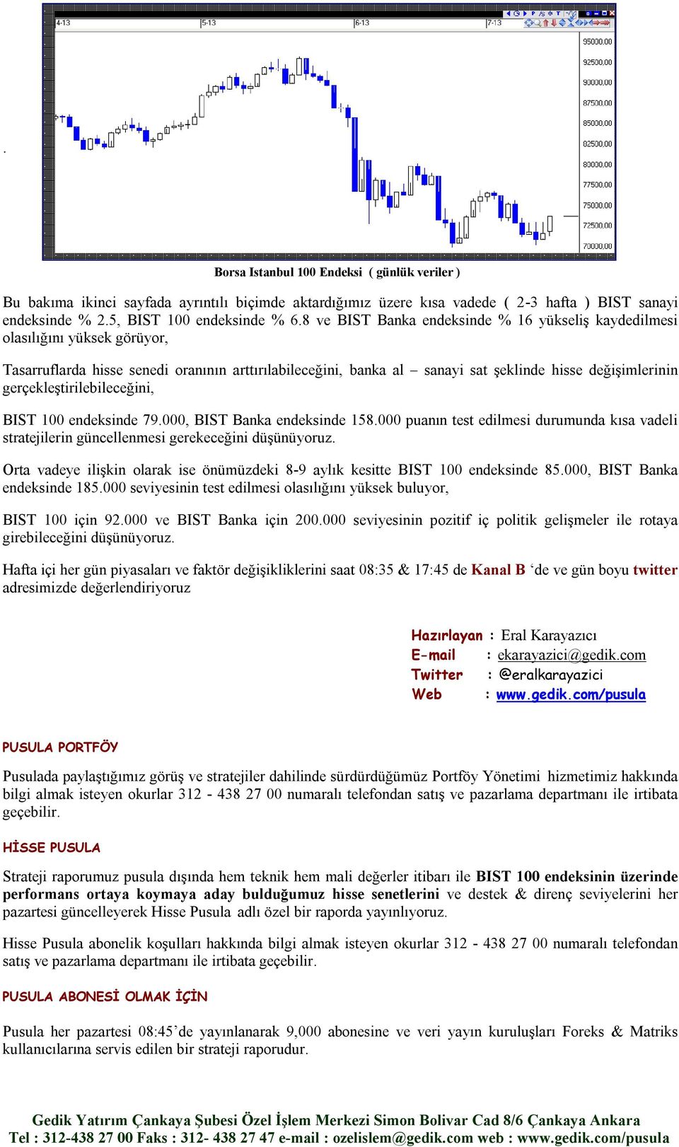 gerçekleştirilebileceğini, BIST 100 endeksinde 79.000, BIST Banka endeksinde 158.000 puanın test edilmesi durumunda kısa vadeli stratejilerin güncellenmesi gerekeceğini düşünüyoruz.