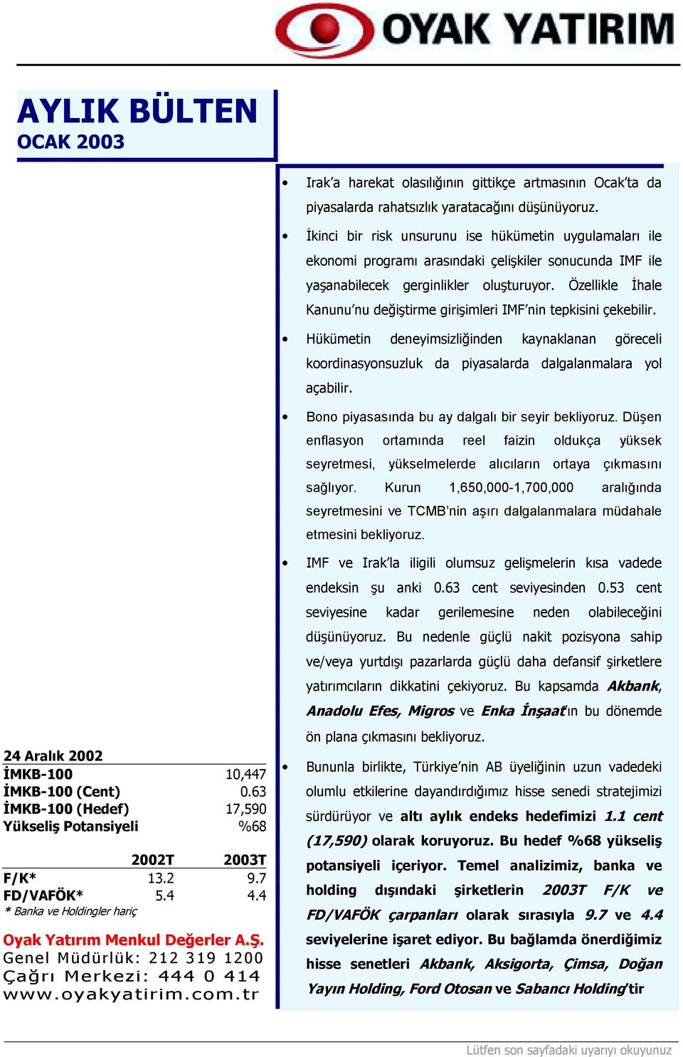 Özellikle İhale Kanunu nu değiştirme girişimleri IMF nin tepkisini çekebilir. Hükümetin deneyimsizliğinden kaynaklanan göreceli koordinasyonsuzluk da piyasalarda dalgalanmalara yol açabilir.