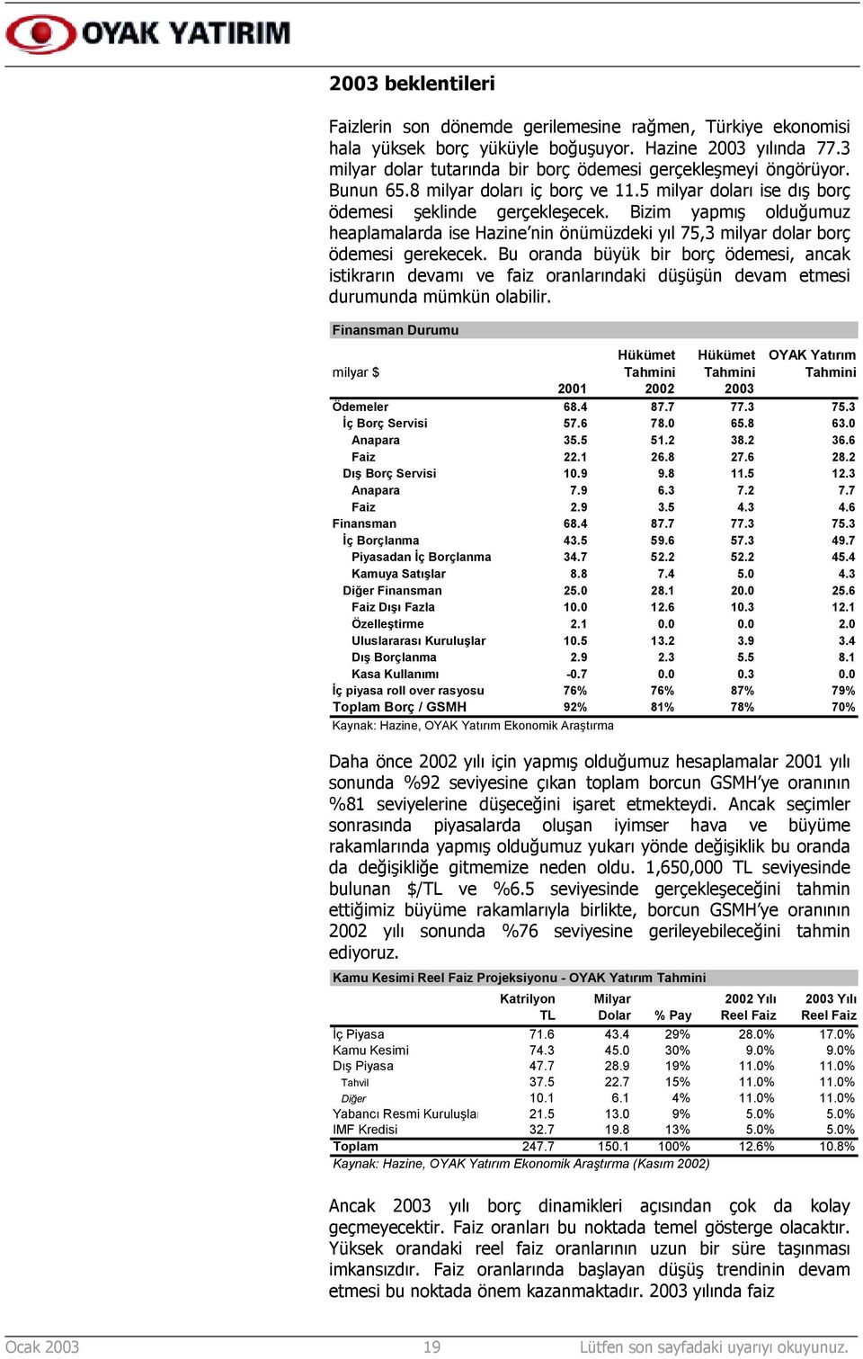 Bizim yapmõş olduğumuz heaplamalarda ise Hazine nin önümüzdeki yõl 75,3 milyar dolar borç ödemesi gerekecek.