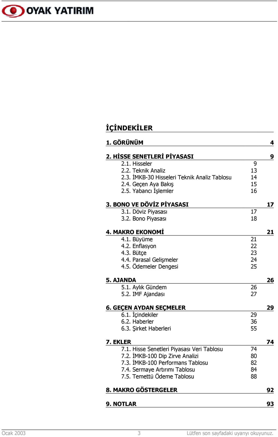 AJANDA 26 5.1. Aylõk Gündem 26 5.2. IMF Ajandasõ 27 6. GEÇEN AYDAN SEÇMELER 29 6.1. İçindekiler 29 6.2. Haberler 36 6.3. Şirket Haberleri 55 7. EKLER 74 7.1. Hisse Senetleri Piyasasõ Veri Tablosu 74 7.