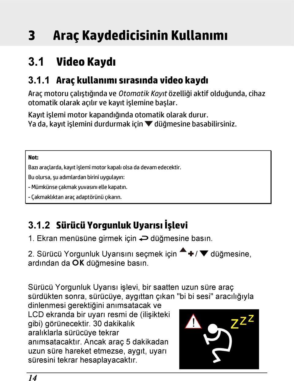 Bu olursa, şu adımlardan birini uygulayın: - Mümkünse çakmak yuvasını elle kapatın. - Çakmaklıktan araç adaptörünü çıkarın. 3.1.2 Sürücü Yorgunluk Uyarısı İşlevi 1.