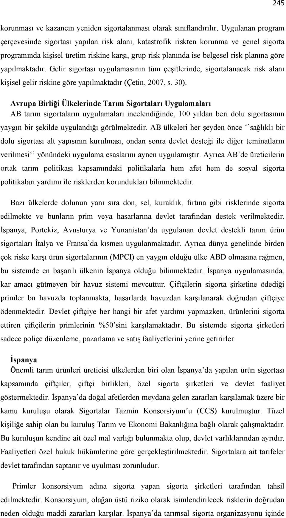 yapılmaktadır. Gelir sigortası uygulamasının tüm çeşitlerinde, sigortalanacak risk alanı kişisel gelir riskine göre yapılmaktadır (Çetin, 2007, s. 30).