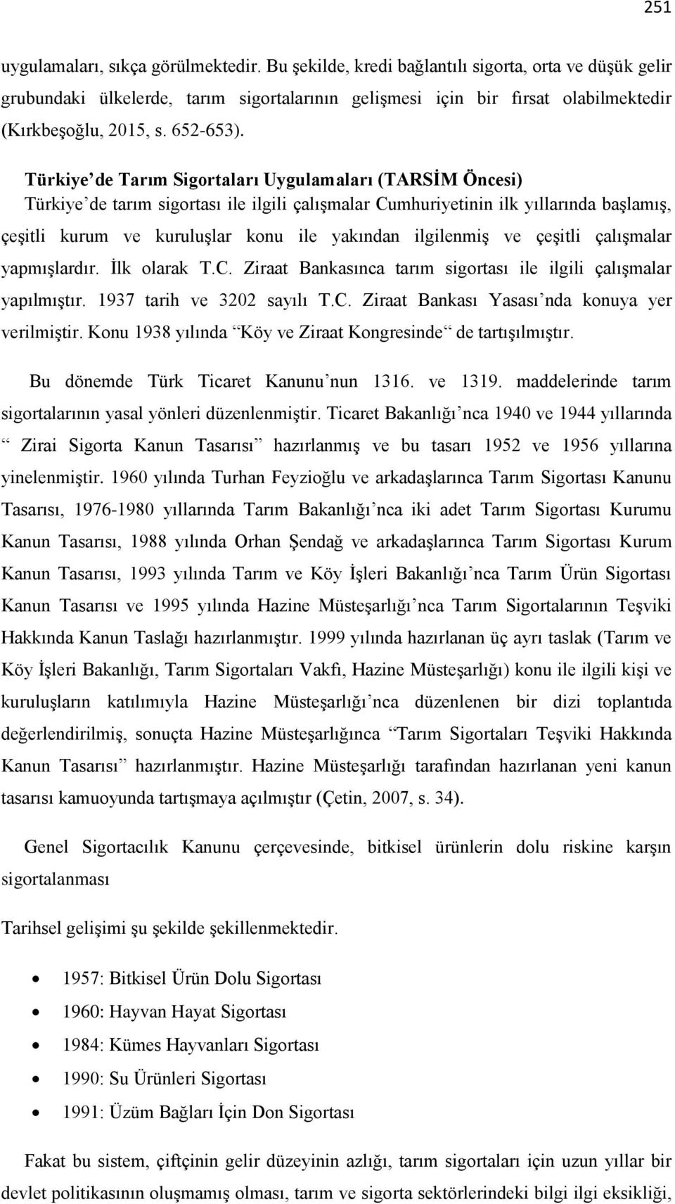 Türkiye de Tarım Sigortaları Uygulamaları (TARSİM Öncesi) Türkiye de tarım sigortası ile ilgili çalışmalar Cumhuriyetinin ilk yıllarında başlamış, çeşitli kurum ve kuruluşlar konu ile yakından