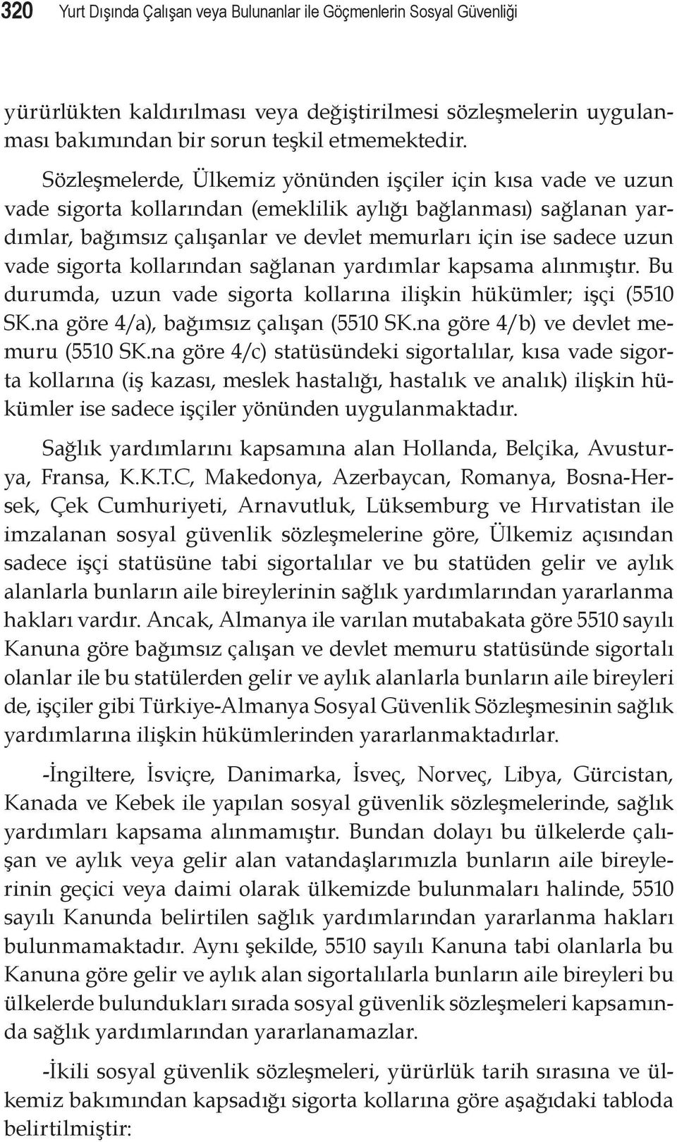 vade sigorta kollarından sağlanan yardımlar kapsama alınmıştır. Bu durumda, uzun vade sigorta kollarına ilişkin hükümler; işçi (5510 SK.na göre 4/a), bağımsız çalışan (5510 SK.