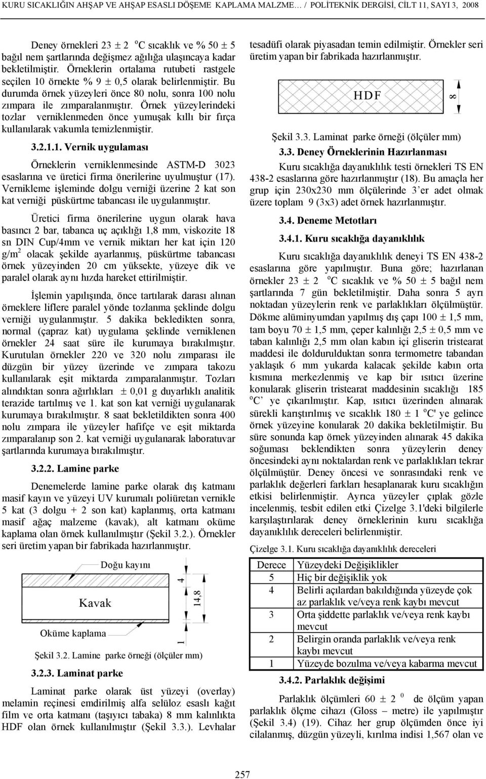 Bu durumda örnek yüzeyleri önce 80 nolu, sonra 100 nolu zımpara ile zımparalanmıştır. Örnek yüzeylerindeki tozlar verniklenmeden önce yumuşak kıllı bir fırça kullanılarak vakumla temizlenmiştir. 3.2.