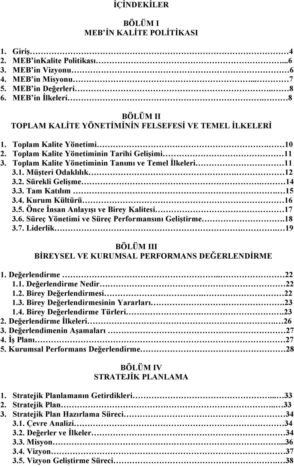 Toplam Kalite Yönetiminin Tanımı ve Temel İlkeleri 11 3.1. Müşteri Odaklılık. 12 3.2. Sürekli Gelişme. 14 3.3. Tam Katılım. 15 3.4. Kurum Kültürü 16 3.5. Önce İnsan Anlayışı ve Birey Kalitesi 17 3.6. Süreç Yönetimi ve Süreç Performansını Geliştirme.