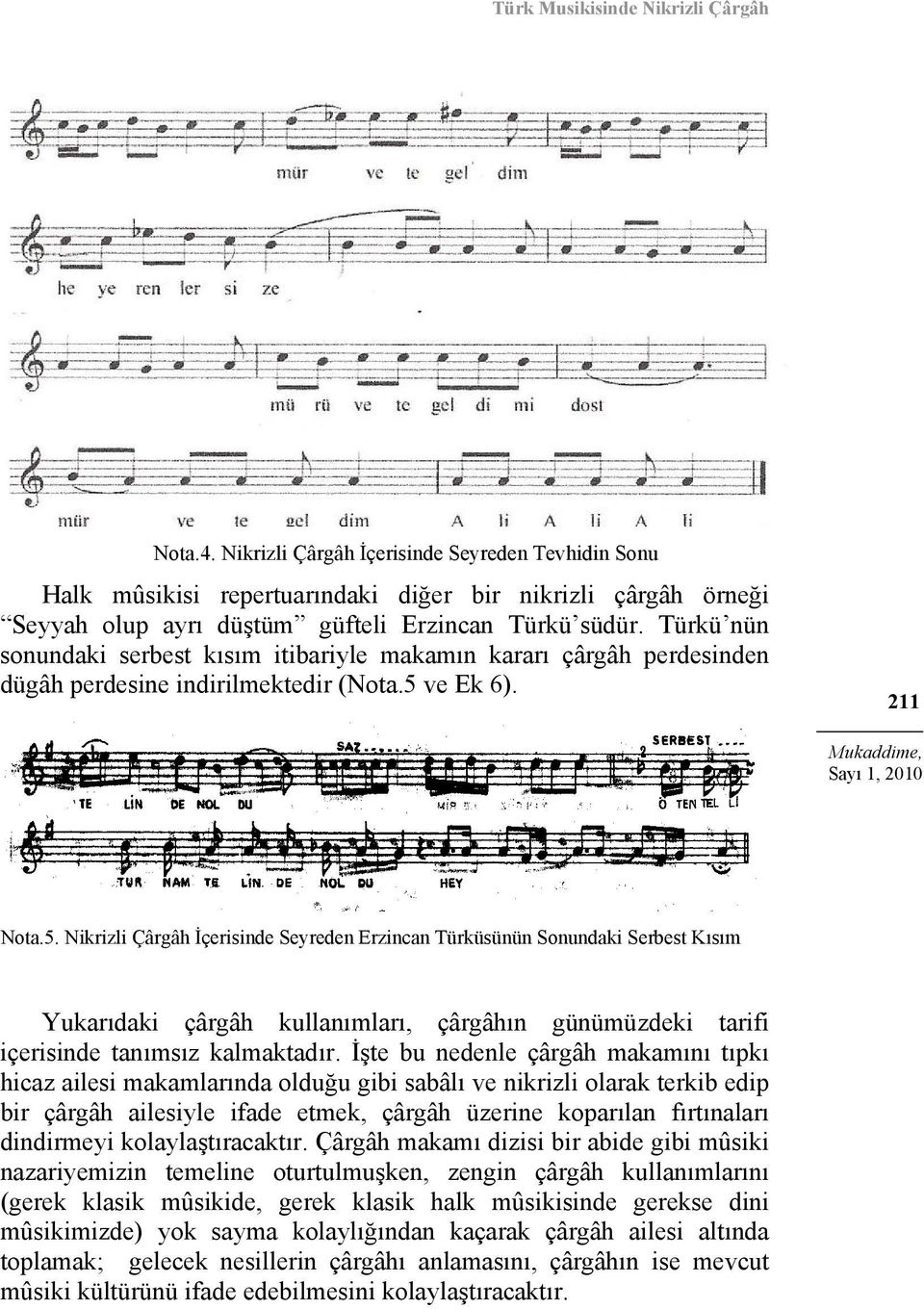 Türkü nün sonundaki serbest kısım itibariyle makamın kararı çârgâh perdesinden dügâh perdesine indirilmektedir (Nota.5 