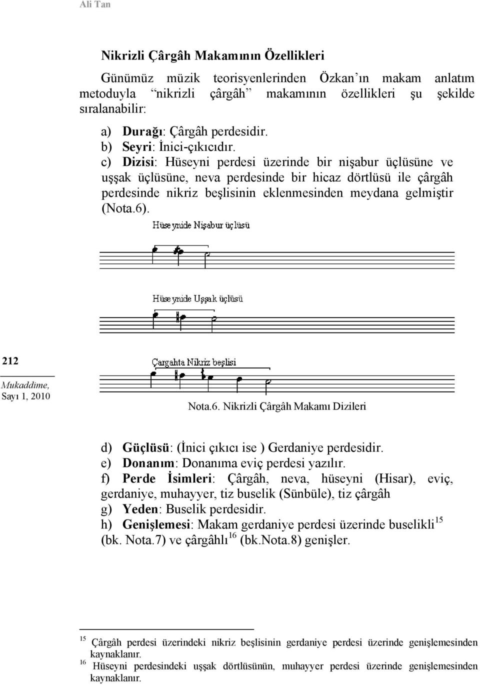 c) Dizisi: Hüseyni perdesi üzerinde bir nişabur üçlüsüne ve uşşak üçlüsüne, neva perdesinde bir hicaz dörtlüsü ile çârgâh perdesinde nikriz beşlisinin eklenmesinden meydana gelmiştir (Nota.6).