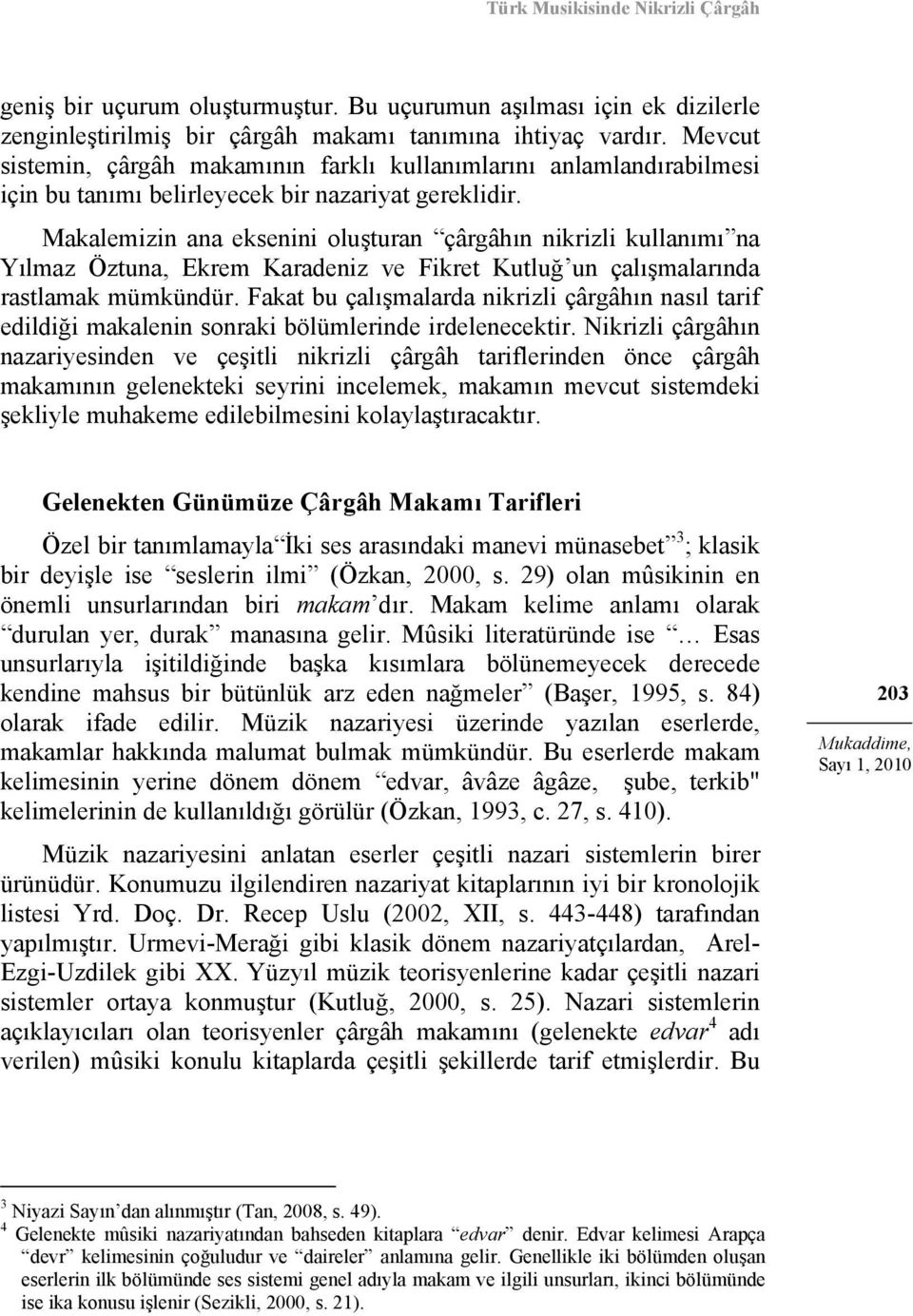 Makalemizin ana eksenini oluşturan çârgâhın nikrizli kullanımı na Yılmaz Öztuna, Ekrem Karadeniz ve Fikret Kutluğ un çalışmalarında rastlamak mümkündür.