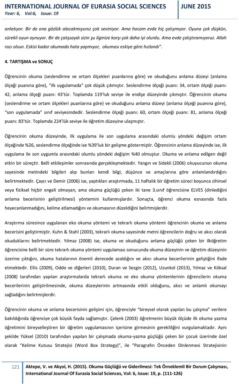 TARTIŞMA ve SONUÇ Öğrencinin okuma (seslendirme ve ortam ölçekleri puanlarına göre) ve okuduğunu anlama düzeyi (anlama ölçeği puanına göre), ilk uygulamada çok düşük çıkmıştır.