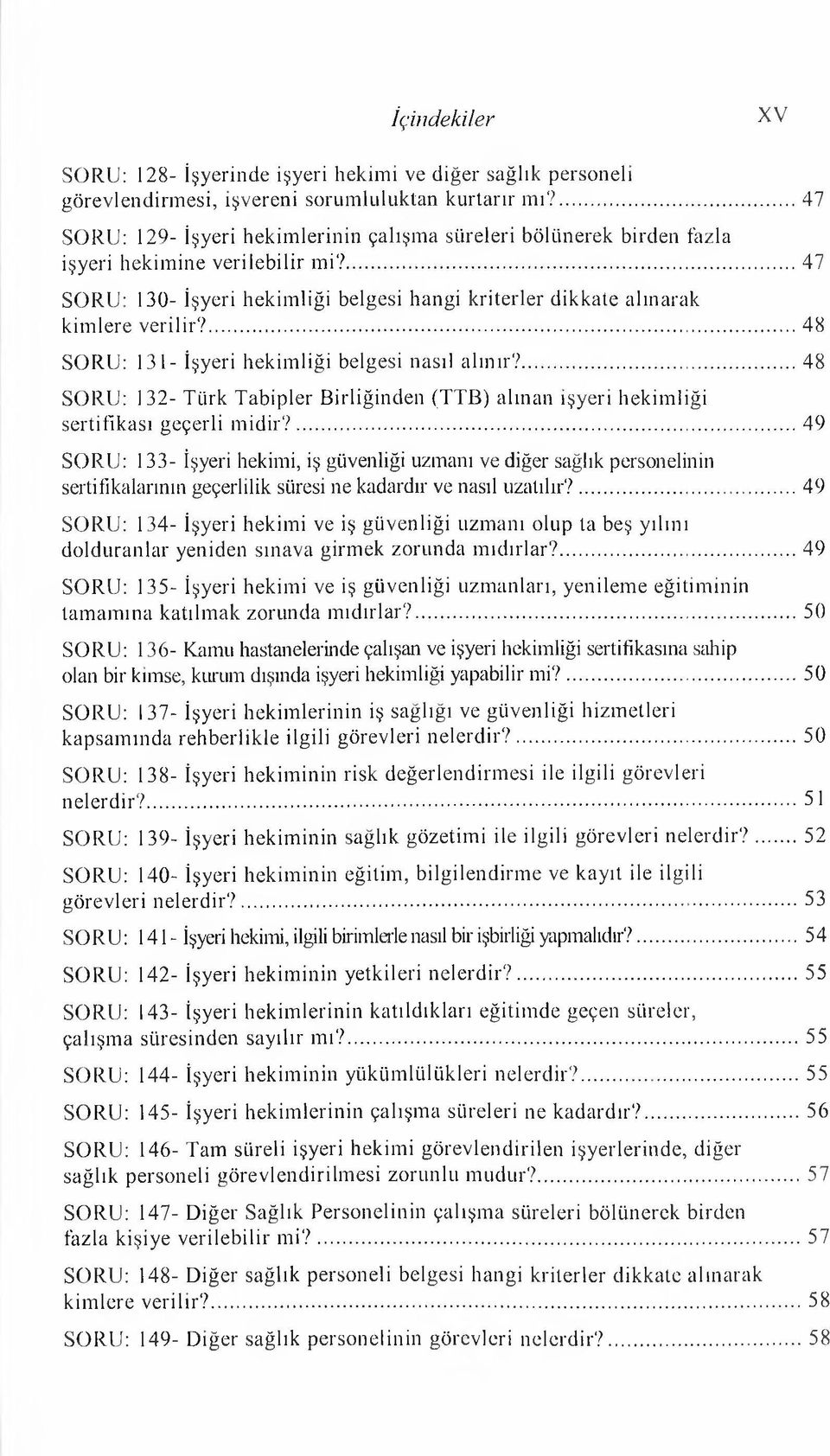 ... 47 SORU: 130- İşyeri hekim liği belgesi hangi kriterler dikkate alınarak kim lere verilir?...48 SORU: 131- İşyeri hekimliği belgesi nasıl alınır?