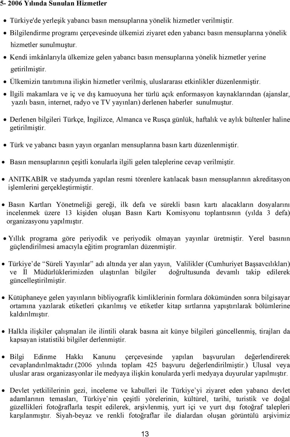 Kendi imkânlarıyla ülkemize gelen yabancı basın mensuplarına yönelik hizmetler yerine getirilmiştir. Ülkemizin tanıtımına ilişkin hizmetler verilmiş, uluslararası etkinlikler düzenlenmiştir.