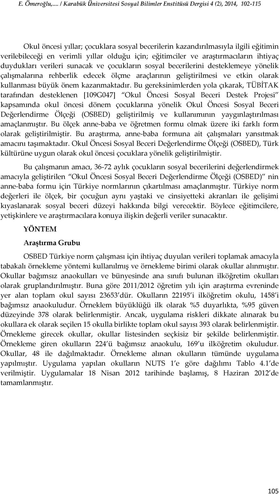 Bu gereksinimlerden yola çıkarak, TÜBİTAK tarafından desteklenen [109G047] Okul Öncesi Sosyal Beceri Destek Projesi kapsamında okul öncesi dönem çocuklarına yönelik Okul Öncesi Sosyal Beceri