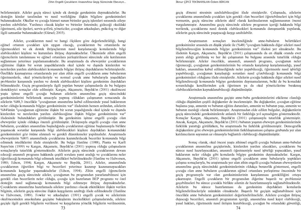 Yardımcı olacak kişiler ve birimler listesinde; gideceği okuldaki öğretmeni, aile üyeleri, servis şoförü, yöneticiler, çocuğun arkadaşları, psikolog ve diğer ilgili uzmanlar bulunmaktadır (Gürsel;