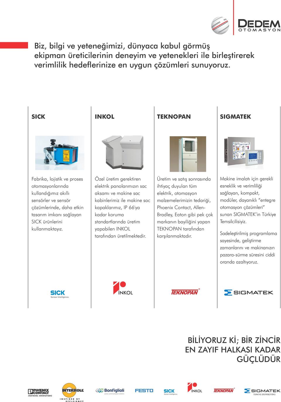 Özel üretim gerektiren elektrik panolarýmýzýn sac aksamý ve makine sac kabinlerimiz ile makine sac kapaklarýmýz, IP 66'ya kadar koruma standartlarýnda üretim yapabilen INKOL tarafýndan üretilmektedir.