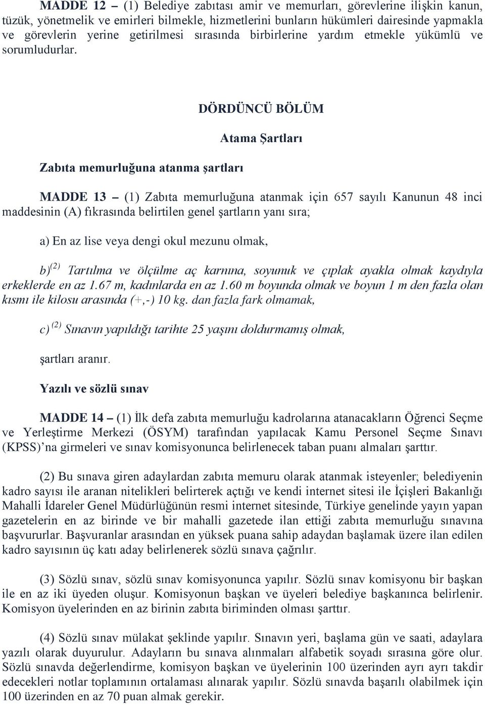 Zabıta memurluğuna atanma şartları DÖRDÜNCÜ BÖLÜM Atama Şartları MADDE 13 (1) Zabıta memurluğuna atanmak için 657 sayılı Kanunun 48 inci maddesinin (A) fıkrasında belirtilen genel şartların yanı