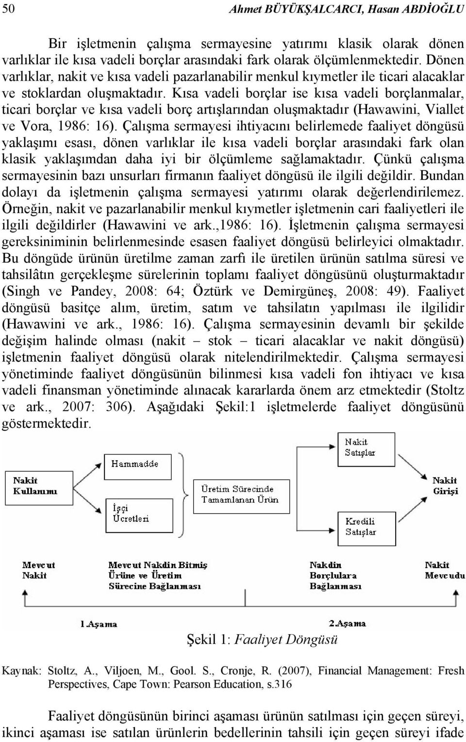 Kısa vadel borçlar se kısa vadel borçlanmalar, tcar borçlar ve kısa vadel borç artışlarından oluşmaktadır (Hawawn, Vallet ve Vora, 1986: 16).