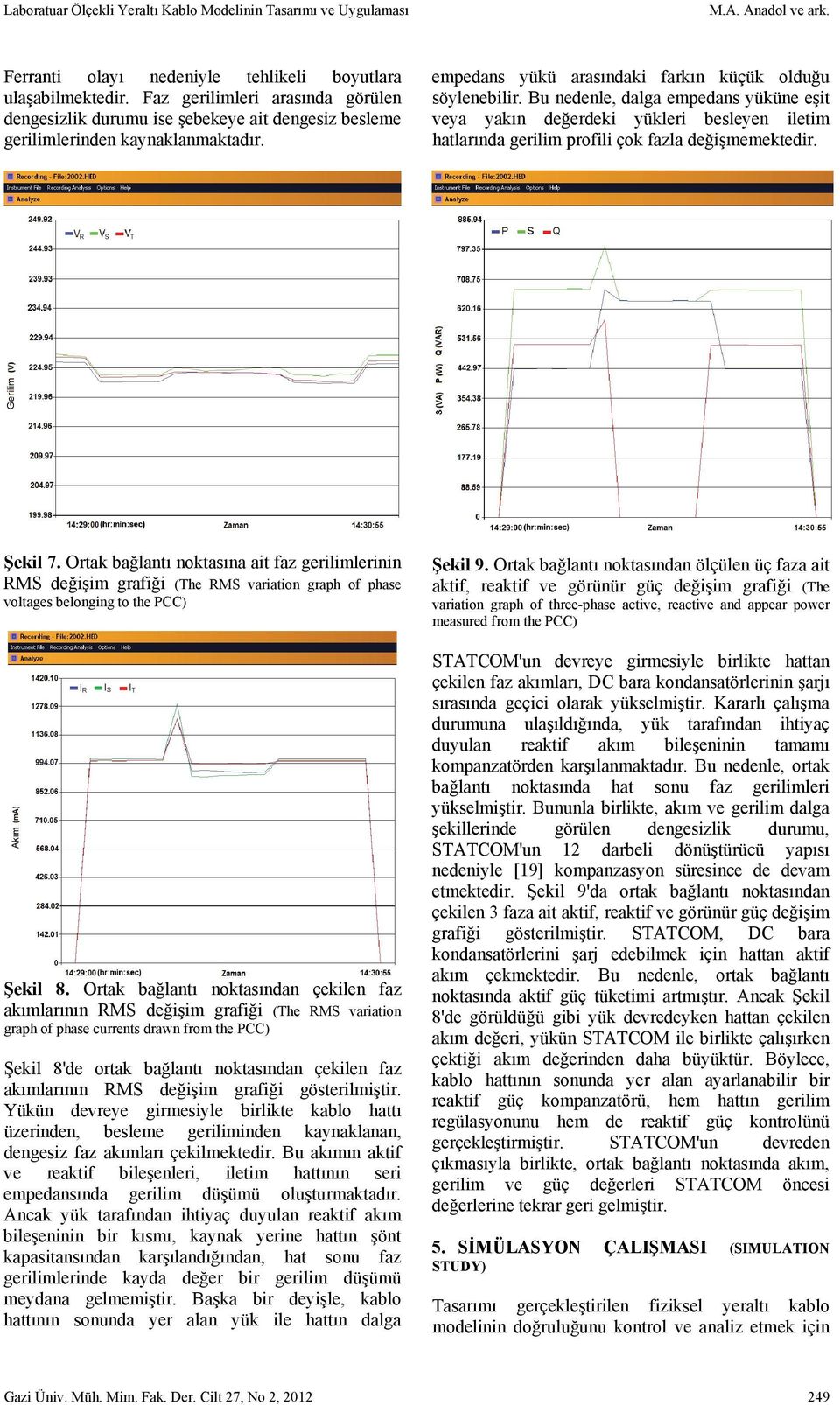 Bu nedenle, dalga empedans yüküne eşit veya yakın değerdeki yükleri besleyen iletim hatlarında gerilim profili çok fazla değişmemektedir. Şekil 7.