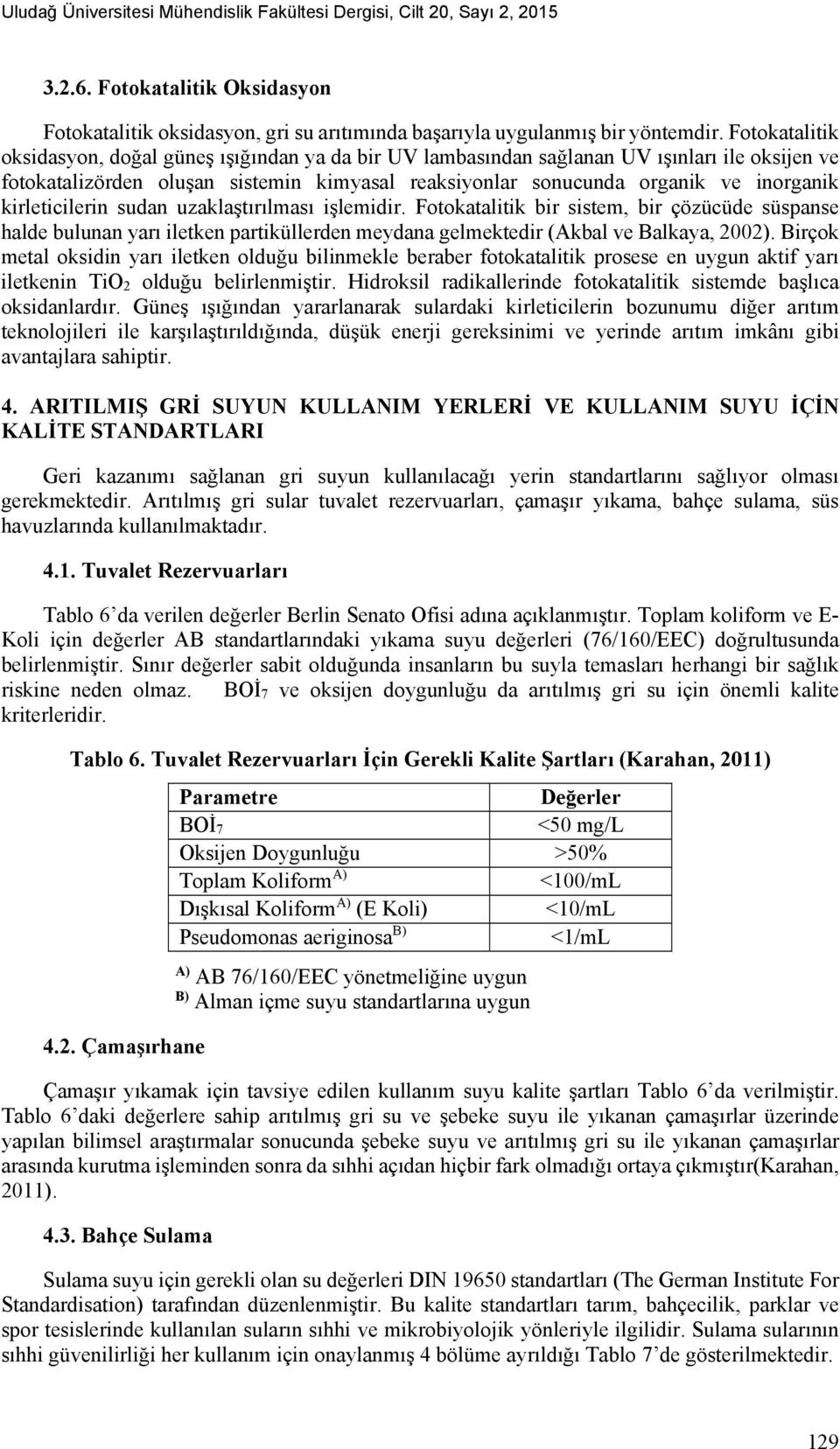 kirleticilerin sudan uzaklaştırılması işlemidir. Fotokatalitik bir sistem, bir çözücüde süspanse halde bulunan yarı iletken partiküllerden meydana gelmektedir (Akbal ve Balkaya, 2002).