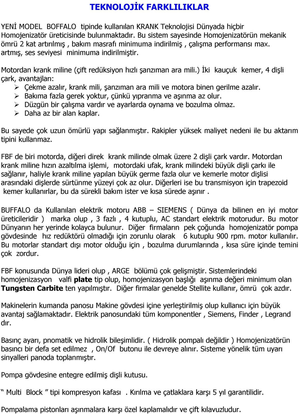 Motordan krank miline (çift redüksiyon hızlı şanzıman ara mili.) İki kauçuk kemer, 4 dişli çark, avantajları: Çekme azalır, krank mili, şanzıman ara mili ve motora binen gerilme azalır.