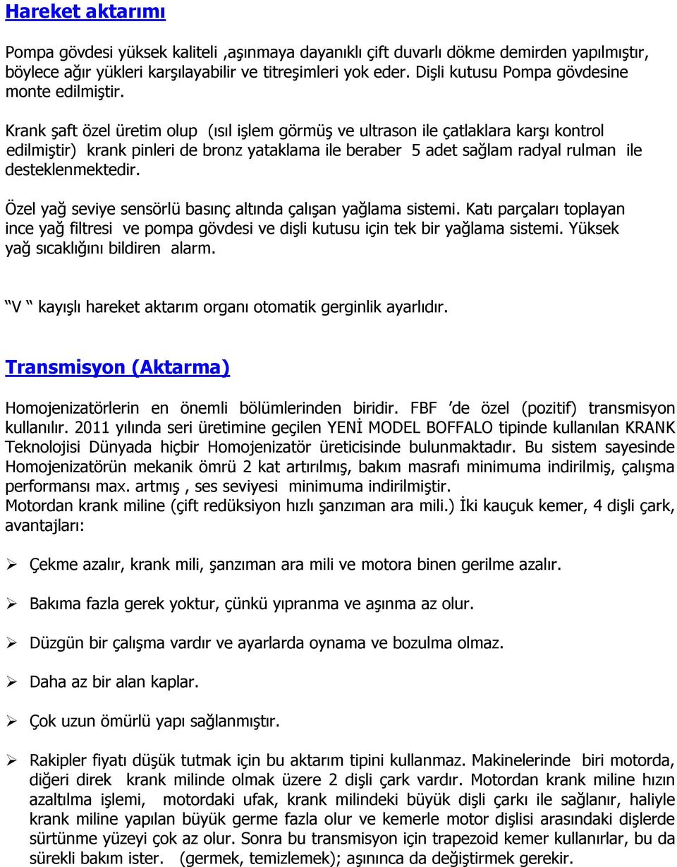 Krank şaft özel üretim olup (ısıl işlem görmüş ve ultrason ile çatlaklara karşı kontrol edilmiştir) krank pinleri de bronz yataklama ile beraber 5 adet sağlam radyal rulman ile desteklenmektedir.