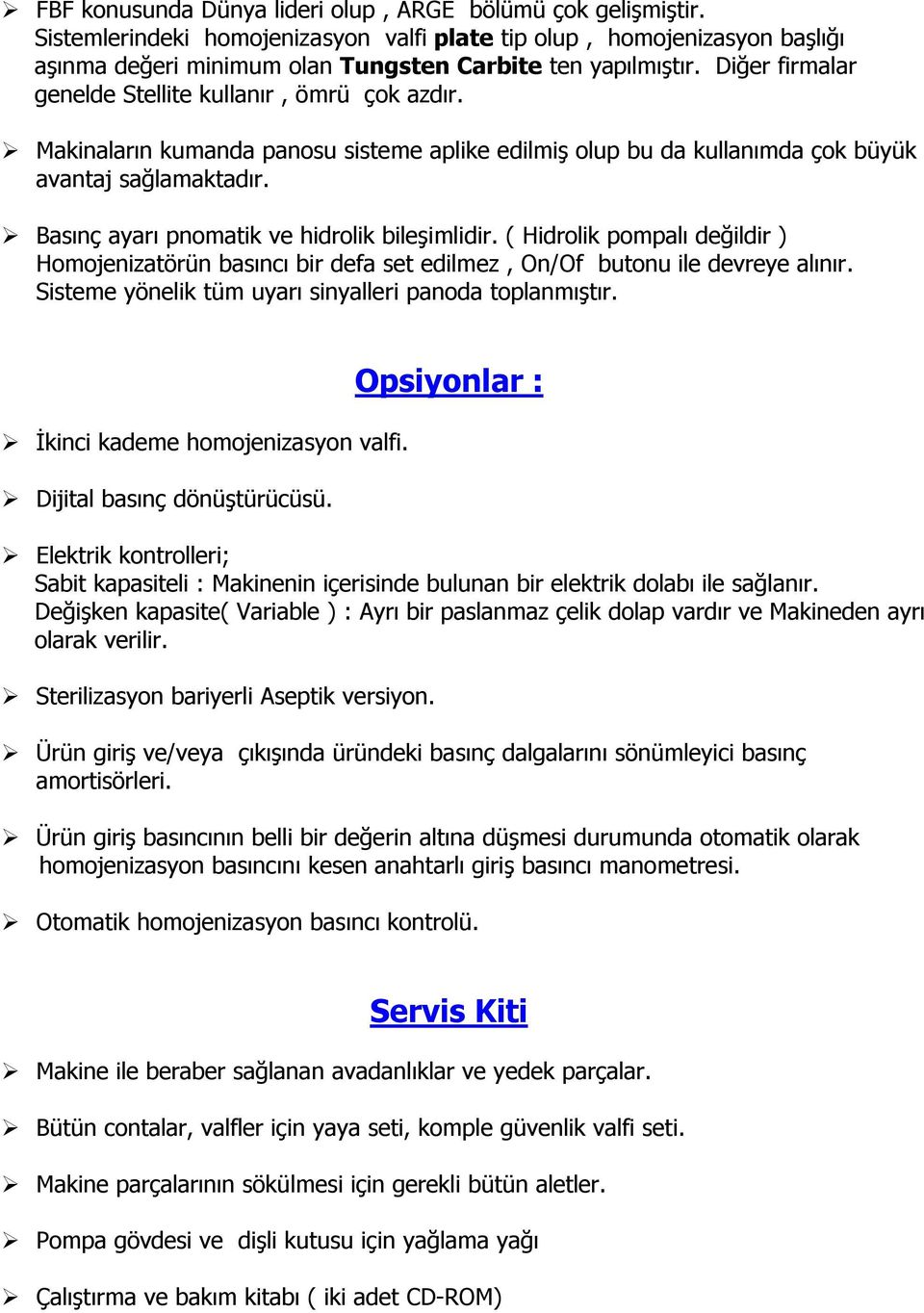 Basınç ayarı pnomatik ve hidrolik bileşimlidir. ( Hidrolik pompalı değildir ) Homojenizatörün basıncı bir defa set edilmez, On/Of butonu ile devreye alınır.