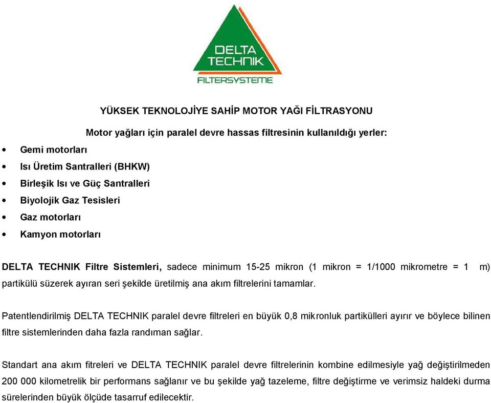 mikron = 1/1000 mikrometre = 1 μm) Patentlendirilmiş DELTA TECHNIK paralel devre filtreleri en büyük 0,8 mikronluk partikülleri ayırır ve böylece bilinen filtre sistemlerinden daha fazla randıman