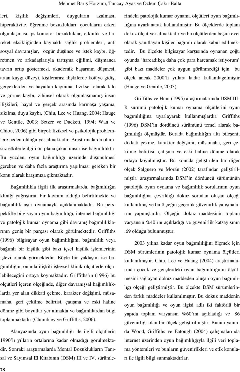 akademik başarının düşmesi, artan kaygı düzeyi, kişilerarası ilişkilerde kötüye gidiş, gerçeklerden ve hayattan kaçınma, fiziksel olarak kilo ve görme kaybı, zihinsel olarak olgunlaşmamış insan