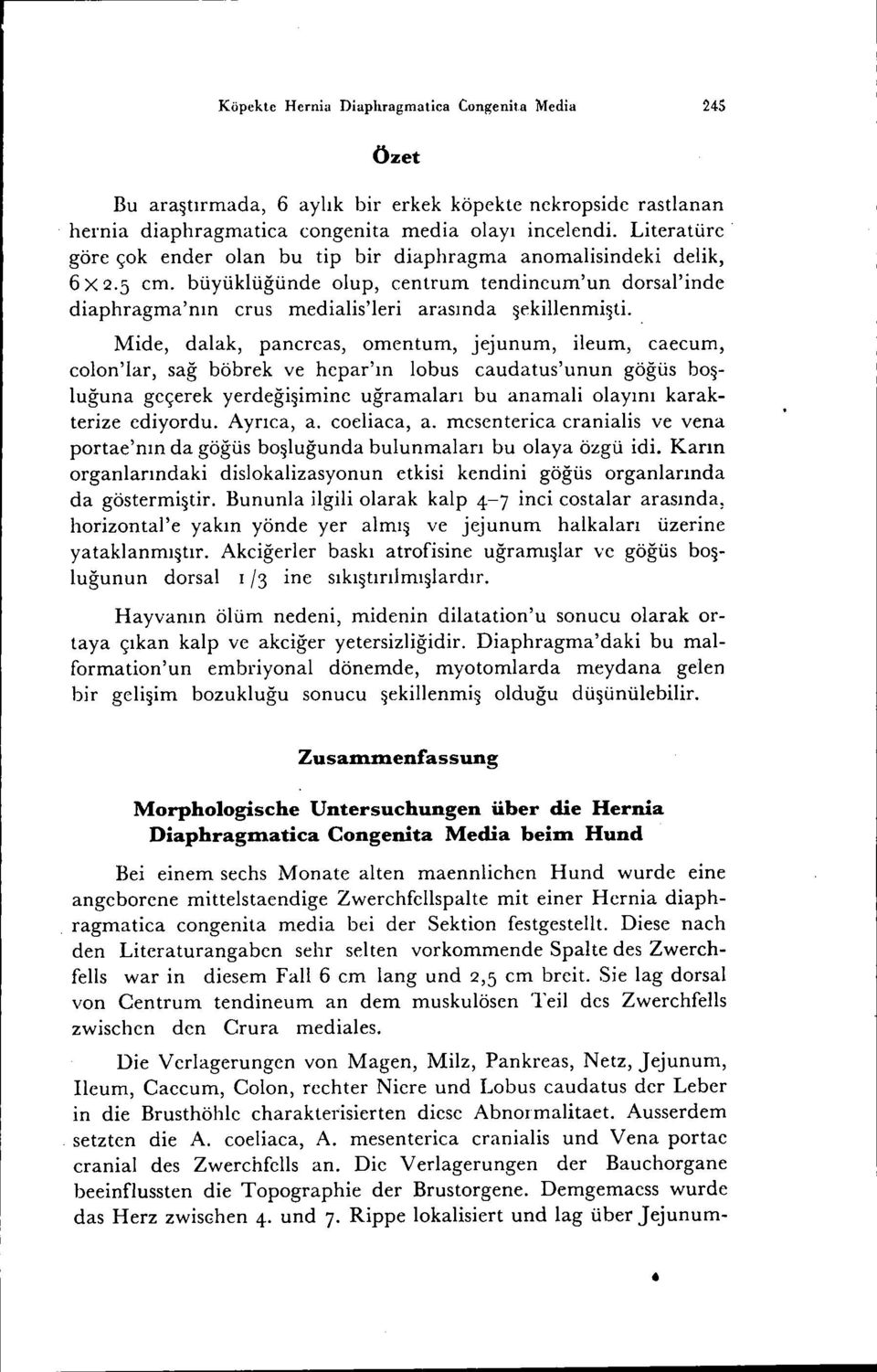 . Mide, dalak, pancreas, amentum, jejunum, ileum, caecum, calan'lar, sağ böbrek ve hepar'ın lobus caudatus'unun göğüs boşluğuna geçerek yerdeğişimine uğramaları bu anamali olayını karakterize ediyordu.